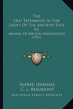 portada the old testament in the light of the ancient east v1: manual of biblical archaeology (1911) (in English)