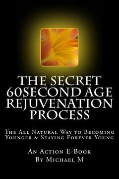 portada The Secret 60second Age Rejuvenation Process: The All Natural Way to Becoming Younger & Staying Forever Young (en Inglés)