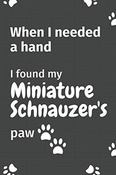 portada When i Needed a Hand, i Found my Miniature Schnauzer's Paw: For Miniature Schnauzer Puppy Fans 