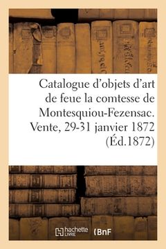 portada Catalogue d'Objets d'Art Et d'Ameublement de Feue Madame La Comtesse de Montesquiou-Fezensac: Vente, 29-31 Janvier 1872 (en Francés)