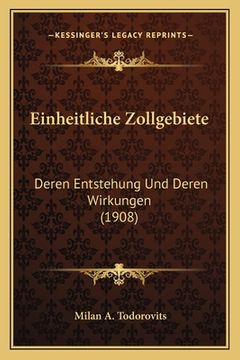 portada Einheitliche Zollgebiete: Deren Entstehung Und Deren Wirkungen (1908) (en Alemán)