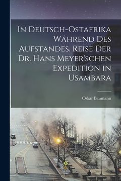 portada In Deutsch-Ostafrika während des Aufstandes. Reise der Dr. Hans Meyer'schen Expedition in Usambara (en Alemán)