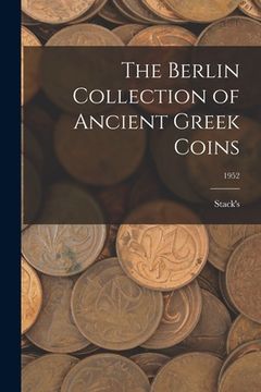 portada The Berlin Collection of Ancient Greek Coins; 1952 (en Inglés)