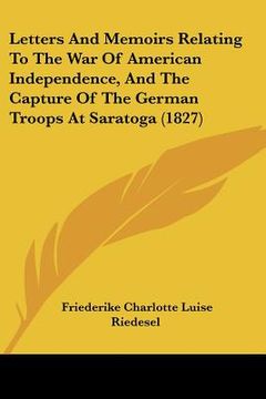 portada letters and memoirs relating to the war of american independence, and the capture of the german troops at saratoga (1827) (en Inglés)