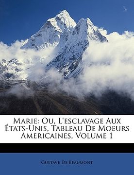 portada Marie: Ou, l'Esclavage Aux États-Unis, Tableau de Moeurs Americaines, Volume 1 (en Francés)