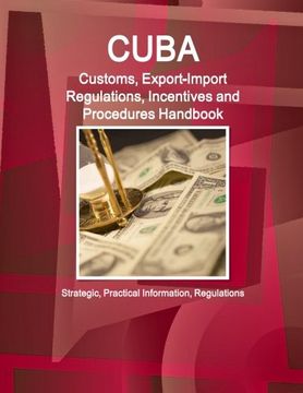 portada Cuba Customs, Export-Import Regulations, Incentives and Procedures Handbook - Strategic, Practical Information, Regulations (World Business and Investment Library)