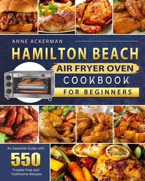 portada Hamilton Beach Air Fryer Oven Cookbook for Beginners: An Essential Guide with 550 Trouble-Free and Toothsome Recipes (en Inglés)