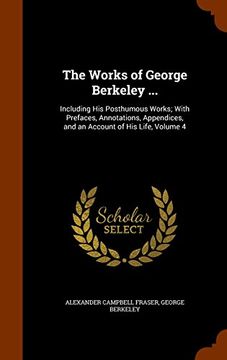 portada The Works of George Berkeley ...: Including His Posthumous Works; With Prefaces, Annotations, Appendices, and an Account of His Life, Volume 4