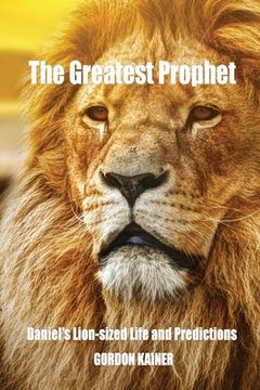 portada The Greatest Prophet: Daniel's Lion-sized Life and Predictions (en Inglés)
