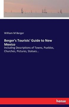 portada Berger's Tourists' Guide to New Mexico: Including Descriptions of Towns, Pueblos, Churches, Pictures, Statues... (en Inglés)