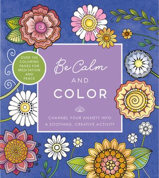 portada Be Calm and Color: Channel Your Anxiety Into a Soothing, Creative Activity - Over 100 Coloring Pages for Meditation and Peace (in English)