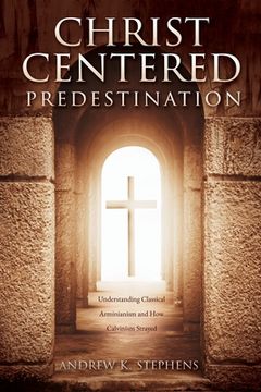 portada Christ-Centered Predestination: Understanding Classical Arminianism and How Calvinism Strayed (en Inglés)