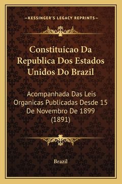 portada Constituicao Da Republica Dos Estados Unidos Do Brazil: Acompanhada Das Leis Organicas Publicadas Desde 15 De Novembro De 1899 (1891) (en Portugués)