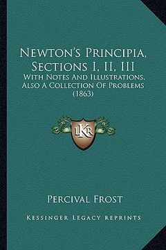 portada newton's principia, sections i, ii, iii: with notes and illustrations, also a collection of problems with notes and illustrations, also a collection o (en Inglés)