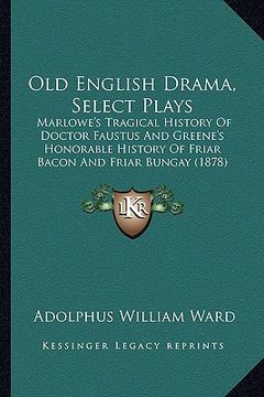 portada old english drama, select plays: marlowe's tragical history of doctor faustus and greene's honorable history of friar bacon and friar bungay (1878) (en Inglés)