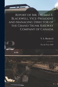 portada Report of Mr. Thomas E. Blackwell, Vice-president and Managing Director of the Grand Trunk Railway Company of Canada [microform]: for the Year 1859 (in English)