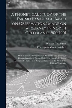 portada A Phonetical Study of the Eskimo Language, Based on Observations Made on a Journey in North Greenland 1900-1901; With a Historical Introduction About (en Inglés)