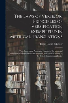 portada The Laws of Verse, or, Principles of Versification Exemplified in Metrical Translations: Together With an Annotated Reprint of the Inaugural President (en Inglés)