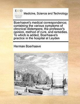 portada boerhaave's medical correspondence; containing the various symptoms of chronical distempers; the professor's opinion, method of cure, and remedies. to (en Inglés)