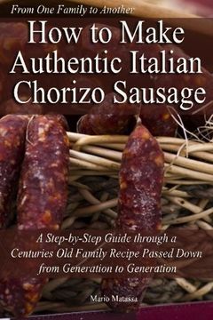 portada How to Make Authentic Italian Chorizo Sausage: A Step–By–Step Guide Through a Centuries old Family Recipe Passed Down From Generation to Generation (en Inglés)