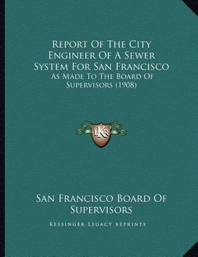 portada report of the city engineer of a sewer system for san francisco: as made to the board of supervisors (1908) (in English)