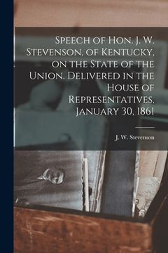 portada Speech of Hon. J. W. Stevenson, of Kentucky, on the State of the Union. Delivered in the House of Representatives, January 30, 1861 (en Inglés)
