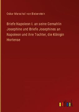 portada Briefe Napoleon I. an seine Gemahlin Josephine und Briefe Josephines an Napoleon und ihre Tochter, die Königin Hortense (en Alemán)