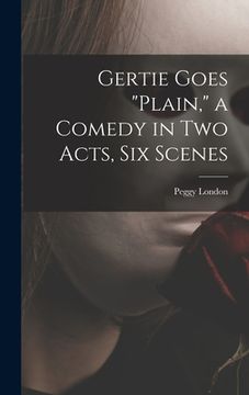 portada Gertie Goes "plain," a Comedy in Two Acts, Six Scenes (en Inglés)