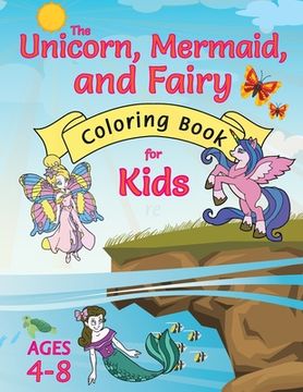 portada The Unicorn, Mermaid, and Fairy Coloring Book for Kids: (Ages 4-8) With Unique Coloring Pages! (en Inglés)