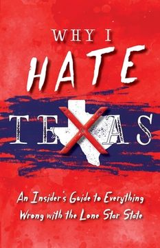 portada Why I Hate Texas: A Insider's Guide to Everything Wrong with the Lone Star State (en Inglés)