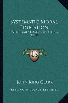 portada systematic moral education: with daily lessons in ethics (1910) (en Inglés)