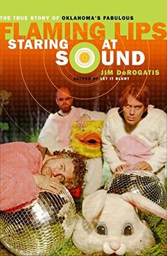 portada Staring at Sound: The True Story of Oklahoma's Fabulous Flaming Lips (in English)