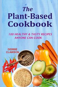 portada The Plant-Based Cookbook: 100 Healthy &Tasty Recipes Anyone Can Cook (en Inglés)