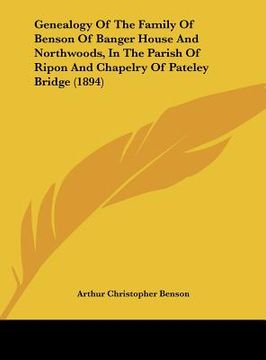 portada genealogy of the family of benson of banger house and northwoods, in the parish of ripon and chapelry of pateley bridge (1894) (in English)