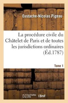 portada La Procédure Civile Du Châtelet de Paris & de Toutes Les Jurisdictions Ordinaires Du Royaume Tome 1 (en Francés)