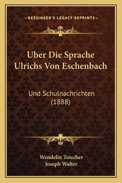 portada Uber Die Sprache Ulrichs Von Eschenbach: Und Schulnachrichten (1888) (en Alemán)