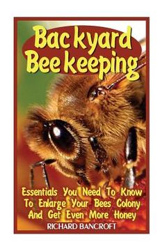 portada Backyard Beekeeping: Essentials You Need To Know To Enlarge Your Bees Colony And Get Even More Honey (en Inglés)