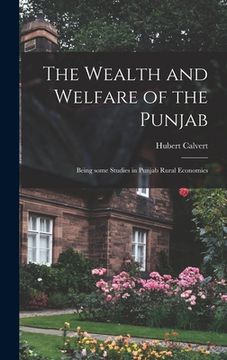portada The Wealth and Welfare of the Punjab: Being Some Studies in Punjab Rural Economics (in English)