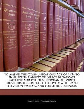 portada to amend the communications act of 1934 to enhance the ability of direct broadcast satellite and other multichannel video providers to compete effecti (en Inglés)