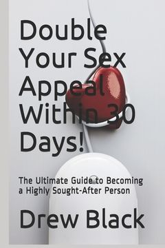 portada Double Your Sex Appeal Within 30 Days!: The Ultimate Guide to Becoming a Highly Sought-After Person (en Inglés)