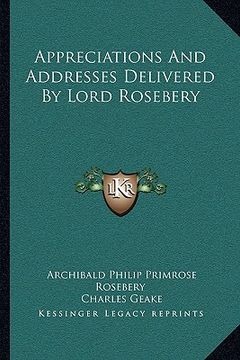 portada appreciations and addresses delivered by lord rosebery (en Inglés)