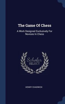 portada The Game Of Chess: A Work Designed Exclusively For Novices In Chess