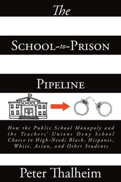 portada The School-to-Prison Pipeline: How the Public School Monopoly and the Teachers' Unions Deny School Choice to High-Needs Black, Hispanic, White, Asian (in English)