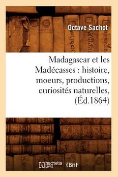 portada Madagascar Et Les Madécasses: Histoire, Moeurs, Productions, Curiosités Naturelles, (Éd.1864) (en Francés)