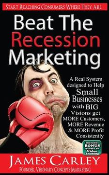 portada Beat The Recession Marketing: A Real System designed to Help Small Businesses with BIG Visions Develop a Winning Marketing Strategy to Get MORE Cust (en Inglés)