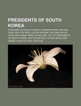 portada presidents of south korea: president of south korea, syngman rhee, kim dae-jung, roh tae-woo, lee myung-bak, roh moo-hyun, chun doo-hwan