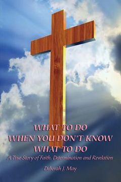 portada What To Do When You Don't Know What To Do: A True Story of Faith, Determination and Revelation (en Inglés)