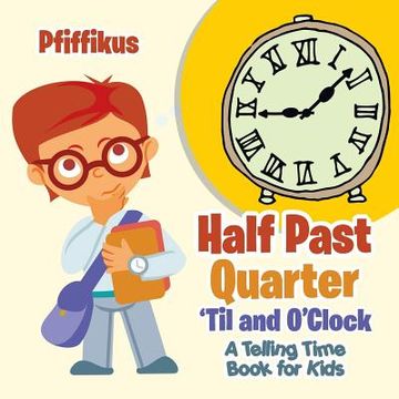portada Half Past, Quarter 'Til and O'Clock A Telling Time Book for Kids (in English)