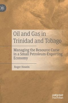 portada Oil and Gas in Trinidad and Tobago: Managing the Resource Curse in a Small Petroleum-Exporting Economy