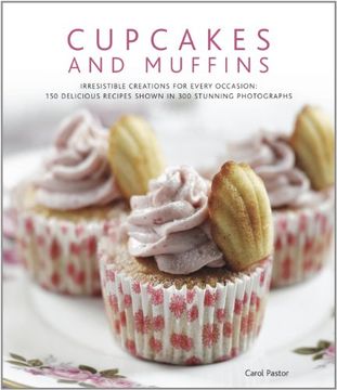 portada Cupcakes and Muffins: Irresistible Creations for Every Occasion: 150 Delicious Recipes Shown in 300 Stunning Photographs (in English)